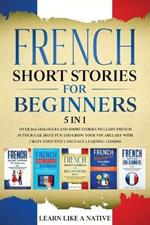 French Short Stories for Beginners - 5 in 1: Over 500 Dialogues and Short Stories to Learn French in your Car. Have Fun and Grow your Vocabulary with Crazy Effective Language Learning Lessons