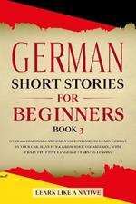 German Short Stories for Beginners Book 3: Over 100 Dialogues and Daily Used Phrases to Learn German in Your Car. Have Fun & Grow Your Vocabulary, with Crazy Effective Language Learning Lessons