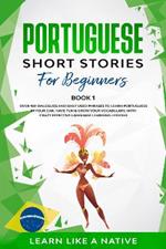 Portuguese Short Stories for Beginners Book 1: Over 100 Dialogues and Daily Used Phrases to Learn Portuguese in Your Car. Have Fun & Grow Your Vocabulary, with Crazy Effective Language Learning Lessons