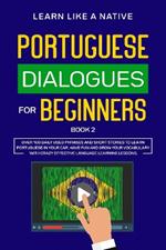 Portuguese Dialogues for Beginners Book 2: Over 100 Daily Used Phrases and Short Stories to Learn Portuguese in Your Car. Have Fun and Grow Your Vocabulary with Crazy Effective Language Learning Lessons