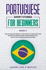 Portuguese Short Stories for Beginners Book 5: Over 100 Dialogues and Daily Used Phrases to Learn Portuguese in Your Car. Have Fun & Grow Your Vocabulary, with Crazy Effective Language Learning Lessons