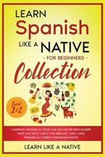 Learn Spanish Like a Native for Beginners Collection - Level 1 & 2: Learning Spanish in Your Car Has Never Been Easier! Have Fun with Crazy Vocabulary, Daily Used Phrases & Correct Pronunciations