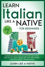 Learn Italian Like a Native for Beginners - Level 2: Learning Italian in Your Car Has Never Been Easier! Have Fun with Crazy Vocabulary, Daily Used Phrases, Exercises & Correct Pronunciations