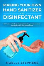 Making Your Own Hand Sanitizer and Disinfectant: DIY Guide With Easy Recipes to Make Your Homemade Hand Sanitizer and Disinfectant