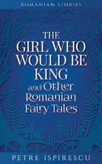 The Girl Who Would Be King and Other Romanian Fairy Tales