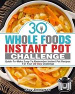 30 Whole Foods Instant Pot Challenge: Quick-To-Make Easy-To-Remember Instant Pot Recipes For Your 30-Day Challenge