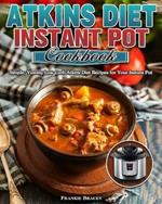 Atkins Diet Instant Pot Cookbook: Simple, Yummy Low Carb Atkins Diet Recipes for Your Instant Pot
