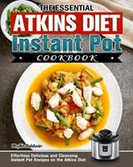 The Essential Atkins Diet Instant Pot Cookbook: Effortless Delicious and Cleansing Instant Pot Recipes on the Atkins Diet