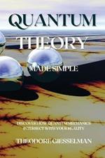 Quantum Theory Made Simple: Discover how Quantum Mechanics Intersect with Your Reality