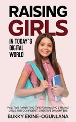 Raising Girls in Today's Digital World: Proven Positive Parenting Tips for Raising Respectful, Successful and Confident Girls