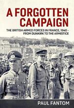 A Forgotten Campaign: The British Armed Forces in France 1940 - from Dunkirk to the Armistice