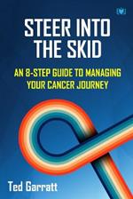 Steer Into The Skid: An 8-Step Guide to Managing  Your Cancer Journey