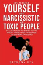 How to Defend Yourself from Narcissistic and Toxic People: The ultimate guide to learning how to protect yourself from manipulators and stop being manipulated.