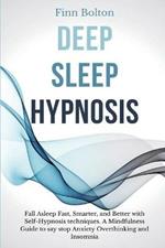 Deep Sleep Hypnosis: Fall Asleep Fast, Smarter And Better With Self-Hypnosis Techniques. A Mindfulness Guide To Say Stop Anxiety, Overthinking And Insomnia