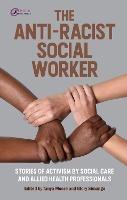 The Anti-Racist Social Worker: stories of activism by social care and allied health professionals