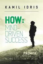 How: Mind Driven Success: Promise: with determination nothing less than my dream