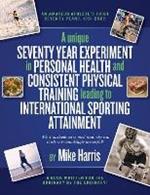 A unique Seventy Year Experiment  in Personal Health and Consistent Physical Training leading to International Sporting Attainment