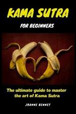 Kama Sutra for beginners: The ultimate guide to master the art of Kama Sutra