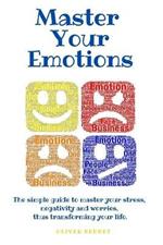 Master your emotions: The simple guide to master your stress, negativity and worries, thus transforming your life.