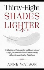 Thirty-Eight Shades Lighter: A Selection of Empowering and Inspirational Essays for Personal Growth, Overcoming Adversity and Finding Happiness