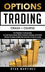 Options Trading Crash Course: The #1 Beginner's Guide to Create Passive Income. Market Evaluation Techniques and the Most Effective Strategies Available Now! Learn How to Trade for a Living