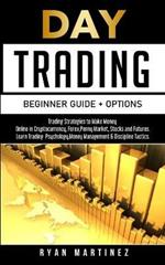 Day Trading Beginner Guide + Options: Trading Strategies to Make Money Online in Cryptocurrency, Forex, Penny Market, Stocks and Futures.Learn Trading Psychology, Money Management & Discipline Tactics.