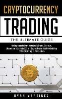 Cryptocurrency Trading: The Ultimate Guide for Beginners to Start Investing in Bitcoin, Etherium, Litecoin and Altcoins in 2021 and Beyond. Create Wealth with Mining and Best Strategies in Blockchain