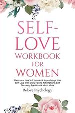 Self-Love Workbook for Women: Overcome Low Self Esteem & Supercharge Your Self-Love With Daily Habits, Affirmations, Self Discovery Practices & Much More