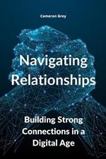 Navigating Relationships: Building Strong Connections in a Digital Age