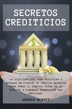 Secretos Crediticios: La guia completa para verificar y reparar un puntaje de credito negativo para tomar el control total de su credito y finanzas. Credit Secrets ( Spanish Version)