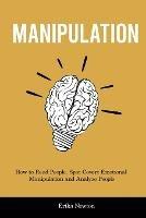 Manipulation: How to Read People, Spot Covert Emotional Manipulation and Analyze People