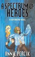 A Spectrum of Heroes: A Superhero Novel