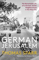 German Jerusalem: The Remarkable Life of a German-Jewish Neighbourhood in the Holy City
