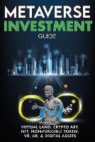 Metaverse Investment Guide, Invest in Virtual Land, Crypto Art, NFT (Non Fungible Token), VR, AR & Digital Assets: Blockchain Gaming The Future of The Cryptocurrency Economy & The New Digital World