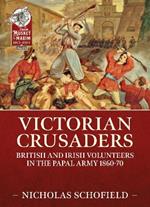 Victorian Crusaders: British and Irish Volunteers in the Papal Army 1860-70