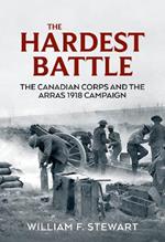 The Hardest Battle: The Canadian Corps and the Arras Campaign 1918