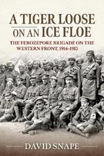 A Tiger Loose on an Ice Floe: The Ferozepore Brigade on the Western Front, 1914-1915