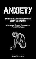 Anxiety: Most Effective Strategies For Managing Anxiety And Depression (Overcoming Suicidal Thoughts And Fear Of The Future)