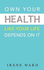 Own Your Health: Like Your Life Depends On It