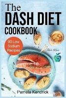 The Dash Diet Cookbook: 90 Quick & Easy Low Sodium Recipes To Lower Blood Pressure. Improve Your Health.