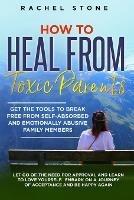 How to Heal from Toxic Parents: Get The Tools To Break Free From Self-Absorbed and Emotionally Abusive Family Members. Let Go of the Need for Approval and Learn to Love Yourself. Embark on a Journey of Acceptance and Be Happy Again.