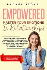 Empowered - Master Your Emotions In Relationships: The Ultimate Handbook For Building Positive Connections In All Areas Of Your Life. Banish Anxiety, Exude Confidence And Live Stress-Free