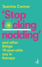Stop F*cking Nodding: And other things 16 year olds say in therapy