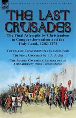 The Last Crusades: the Final Attempts by Christendom to Conquer Jerusalem and the Holy Land, 1202-1272-The Fall of Constantinople by Edwin Pears, The Final Crusades by T. A. Archer & The Fourth Crusade & Letters of the Crusaders by Dana Carlton Monro