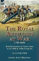 The Royal Artillery at War,1700-1860: British Gunners & Their Guns in the 18th & 19th Centuries