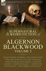 The Collected Shorter Supernatural & Weird Fiction of Algernon Blackwood: Volume 2-Eight Short Stories, One Novelette and One Novella of the Strange and Unusual Including 'Ancient Lights', 'Chinese Magic', 'A Descent into Egypt', and 'Jimbo: A Fantasy'