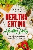 Healthy Eating for Healthy Living: A complete guide to zero sugar diet for beginners