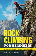 Rock Climbing for Beginners: A Complete Beginner's Guide to Mountaineering