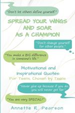 Spread Your Wings and Soar As A Champion: Motivational and Inspirational Quotes For Teens, Chosen By Teens