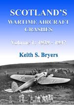 Scotland's Wartime Aircraft Crashes: Volume 1: 1939 - 1942